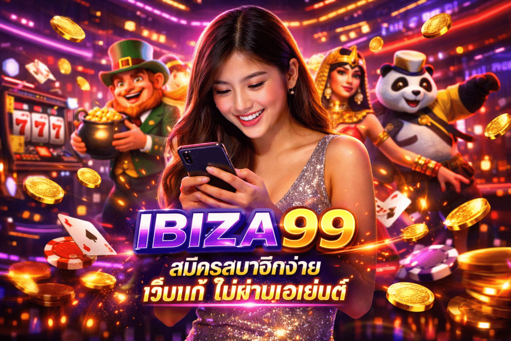 IBIZA99 สมัครสมาชิกง่าย เว็บแท้ ไม่ผ่านเอเย่นต์